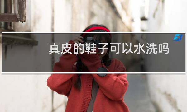 真皮的鞋子可以水洗吗 - 皮的休闲鞋能水洗吗