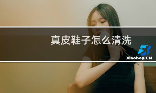 真皮鞋子怎么清洗 - 真皮鞋子怎么清洗内部