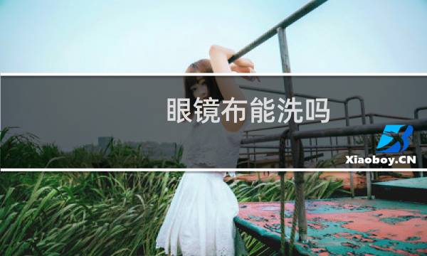 眼镜布能洗吗 - 眼镜布为什么不能洗
