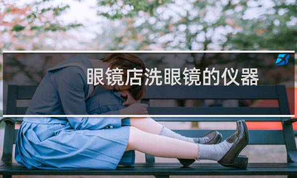 眼镜店洗眼镜的仪器 - 不建议超声波清洗眼镜