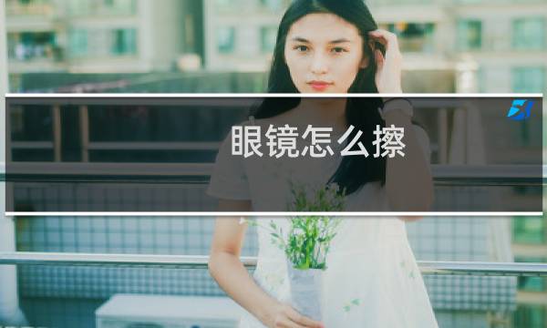 眼镜怎么擦 - 每天擦眼镜的正确方法