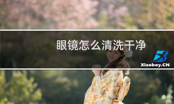 眼镜怎么清洗干净 - 眼镜怎么清洗