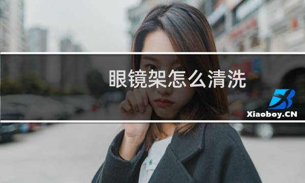 眼镜架怎么清洗 - 眼镜框缝隙有脏物怎么清洗