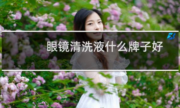 眼镜清洗液什么牌子好 - 眼镜清洗液喷雾排行