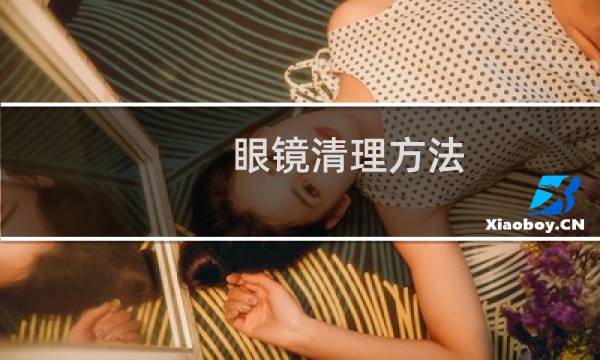 眼镜清理方法 - 眼镜框里面怎么清洗