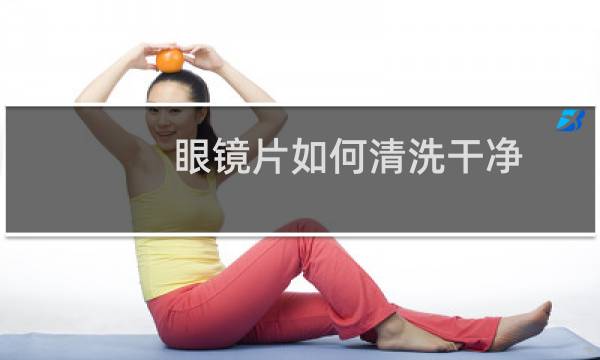 眼镜片如何清洗干净 - 清洗眼镜片的正确方法