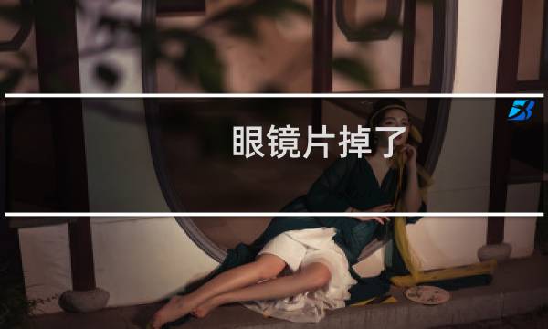 眼镜片掉了 - 眼镜片死活按不上