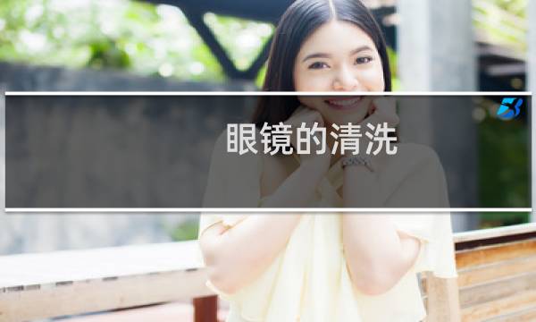 眼镜的清洗 - 眼镜用清洗液洗还是用水洗好