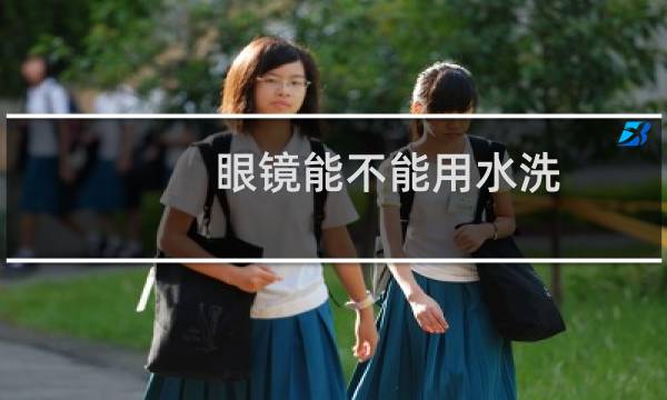 眼镜能不能用水洗 - 眼镜可以用水龙头冲洗吗