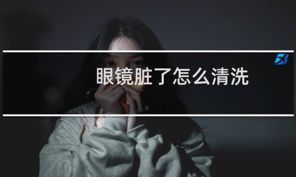 眼镜脏了怎么清洗 - 眼镜框内的脏污如何清理