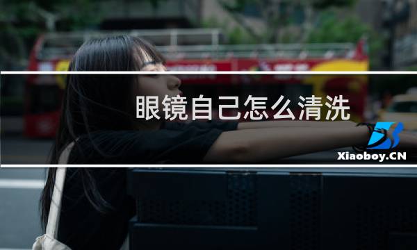 眼镜自己怎么清洗 - 如何自己清洗眼镜缝