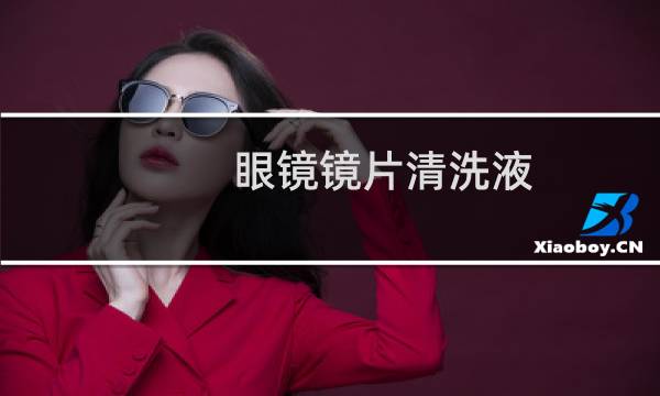 眼镜镜片清洗液 - 眼镜镜片清洗液什么牌子比较好