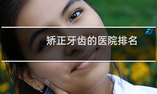 矫正牙齿的医院排名 - 我后悔给孩子整牙了
