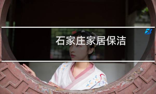 石家庄家居保洁 -