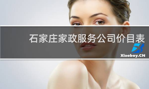 石家庄家政服务公司价目表 - 石家庄住家保姆价格