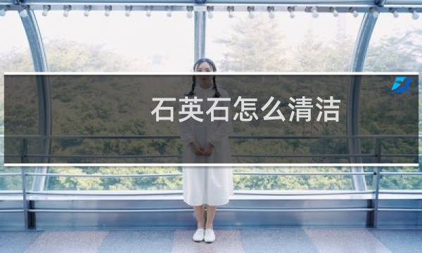 石英石怎么清洁 - 石英石台面怎么清理污垢