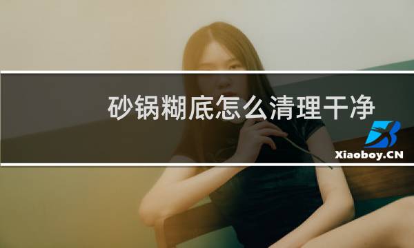 砂锅糊底怎么清理干净 - 砂锅里面烧黑了怎么清洗