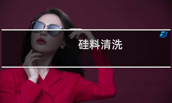 硅料清洗 - 硅料清洗的主要流程