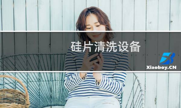 硅片清洗设备 - 清洗硅片一般步骤