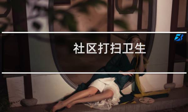 社区打扫卫生 - 志愿服务清洁打扫活动