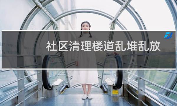 社区清理楼道乱堆乱放 - 社区开展楼道清理专项行动
