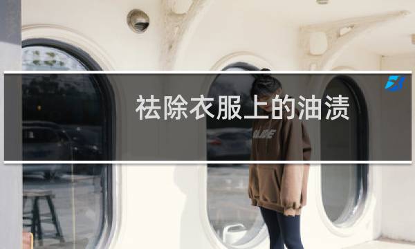 祛除衣服上的油渍 - 什么可以快速去衣服上的油渍