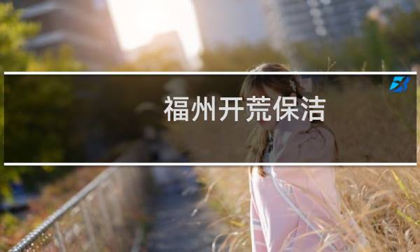 福州开荒保洁 - 福州开荒保洁清洗哪家好
