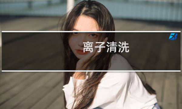 离子清洗 - 离子传输管清洗