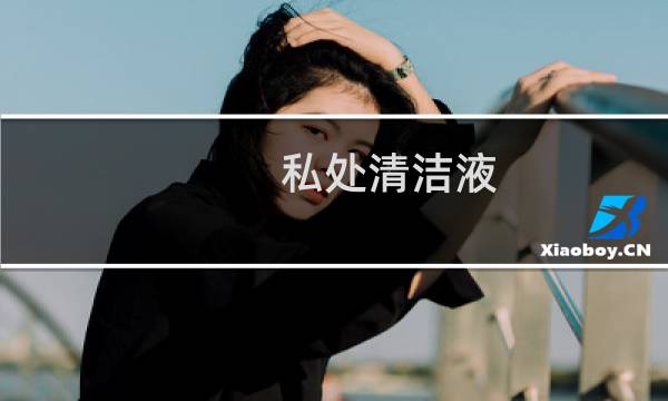 私处清洁液 - 妇科清洗剂怎么用