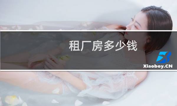 租厂房多少钱 - 空厂房租赁多少钱一天