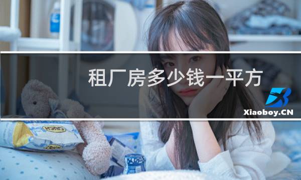 租厂房多少钱一平方 - 600平厂房租金一年多少钱