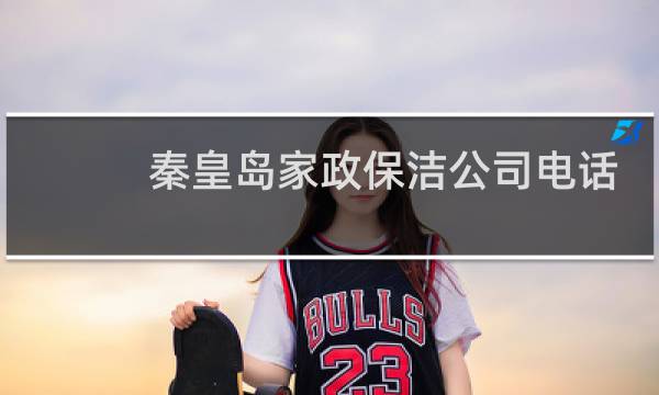 秦皇岛家政保洁公司电话 - 秦皇岛保姆月嫂
