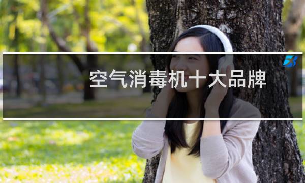 空气消毒机十大品牌 - 空气消毒机品牌排行榜前十名