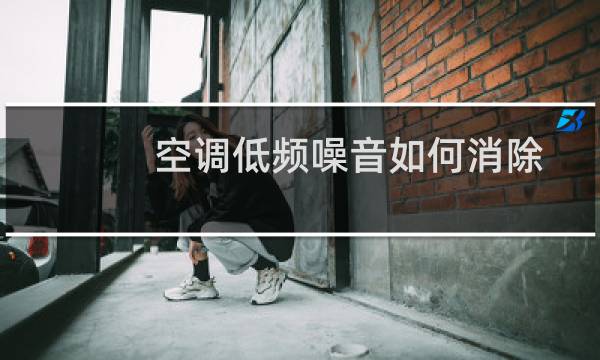 空调低频噪音如何消除 - 邻居电器低频噪音