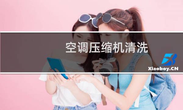 空调压缩机清洗 - 空调压缩机内部清洗