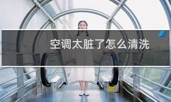 空调太脏了怎么清洗 - 自己清洗空调方法和步骤