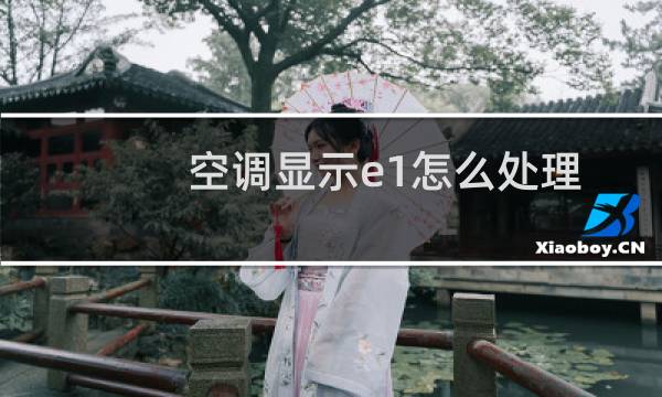 空调显示e1怎么处理 - 空调显示e1是什么意思?