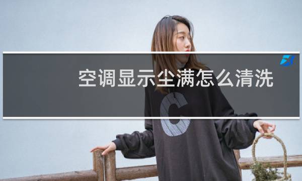 空调显示尘满怎么清洗 - 中央空调显示尘满怎么清洗