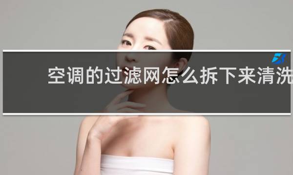 空调的过滤网怎么拆下来清洗 - 空调柜机过滤网怎么拆下来清洗