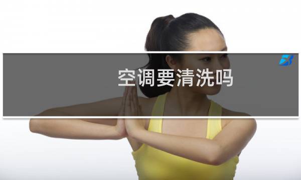 空调要清洗吗? - 空调需要每年清洗吗?
