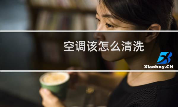 空调该怎么清洗 - 极物空调怎么清洗