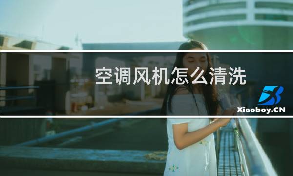 空调风机怎么清洗 - 家用空调风机怎么清洗