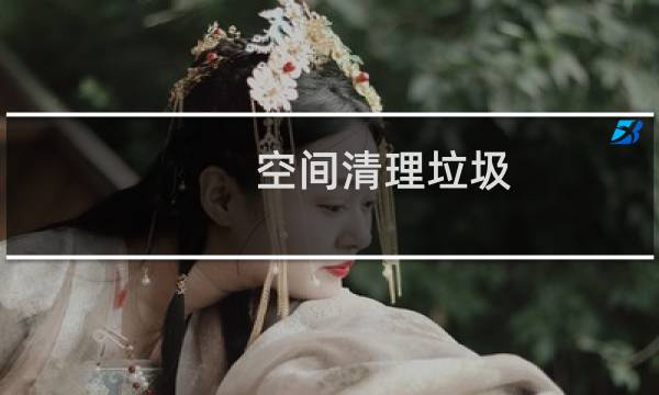 空间清理垃圾 - 帮我清理空间垃圾