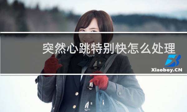 突然心跳特别快怎么处理 - 突然心跳快怎么缓解小妙招