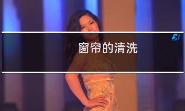 窗帘的清洗 - 各种窗帘的清洗方法