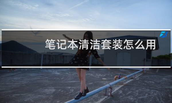 笔记本清洁套装怎么用 - 电脑清洁套装哪个牌子靠谱