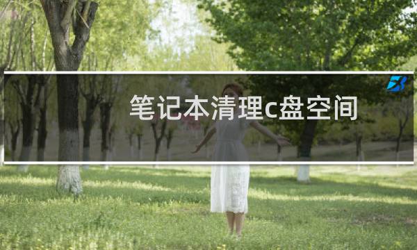 笔记本清理c盘空间 - 笔记本清理c盘空间快捷指令