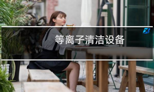 等离子清洁设备 - plasma等离子清洗机的原理