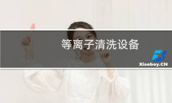 等离子清洗设备 - 等离子清洗设备价格