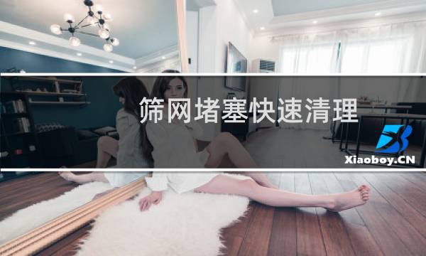 筛网堵塞快速清理 - 筛网堵塞怎么清理